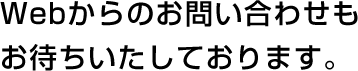 Webからのお問い合わせも お待ちいたしております
